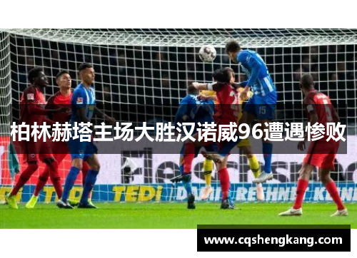 柏林赫塔主场大胜汉诺威96遭遇惨败