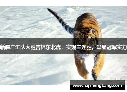 新疆广汇队大胜吉林东北虎，实现三连胜，彰显冠军实力