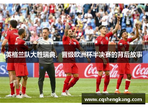 英格兰队大胜瑞典，晋级欧洲杯半决赛的背后故事