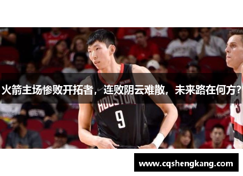 火箭主场惨败开拓者，连败阴云难散，未来路在何方？