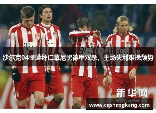 沙尔克04惨遭拜仁慕尼黑德甲双杀，主场失利难挽颓势