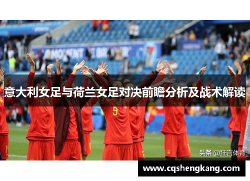 意大利女足与荷兰女足对决前瞻分析及战术解读