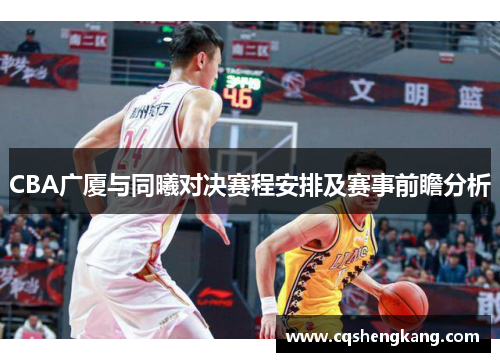 CBA广厦与同曦对决赛程安排及赛事前瞻分析