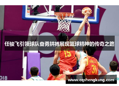 任骏飞引领球队奋勇拼搏展现篮球精神的传奇之路